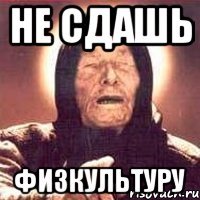 не сдашь физкультуру