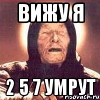вижу я 2 5 7 умрут
