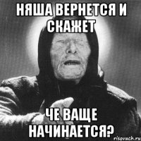 няша вернется и скажет че ваще начинается?