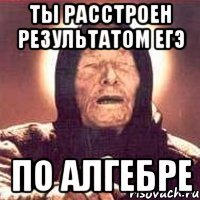 ты расстроен результатом егэ по алгебре