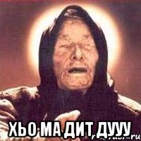  хьо ма дит дууу