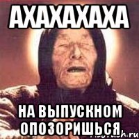 ахахахаха на выпускном опозоришься