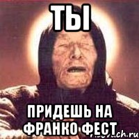 ты придешь на франко фест