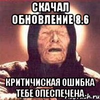 скачал обновление 8.6 критичиская ошибка тебе опеспечена