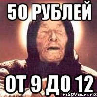 50 рублей от 9 до 12