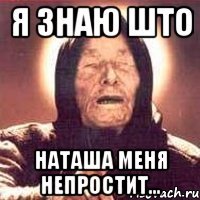 я знаю што наташа меня непростит...