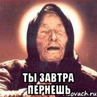  ты завтра пернешь