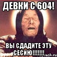 девки с 604! вы сдадите эту сесию!!!