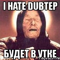 i hate dubtep будет в утке