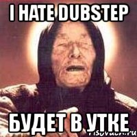 i hate dubstep будет в утке