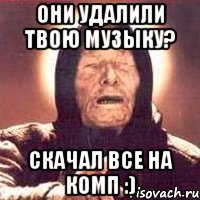они удалили твою музыку? скачал все на комп :)