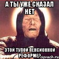 а ты уже сказал нет этой тупой пенсионной реформе?