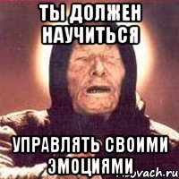 ты должен научиться управлять своими эмоциями