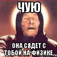 чую она сядет с тобой на физике