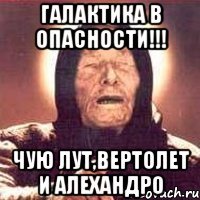 галактика в опасности!!! чую лут,вертолет и алехандро