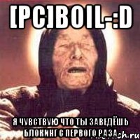[pc]boil-:d я чувствую что ты заведёшь блокинг с первого раза