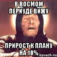 в восмом периуде вижу прирост к плану на 10%