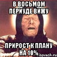 в восьмом периуде вижу прирост к плану на 10%