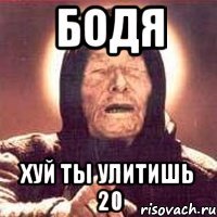бодя хуй ты улитишь 20