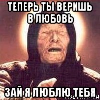 теперь ты веришь в любовь зай я люблю тебя