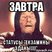 завтра статусы:"екзамины зданы)))"