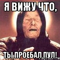 я вижу что, ты проебал пул!