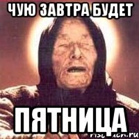 чую завтра будет пятница