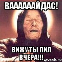 ваааааайдас! вижу ты пил вчера!!!