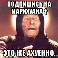подпишись на марихуана † это же ахуенно.