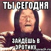ты сегодня зайдёшь в эротику