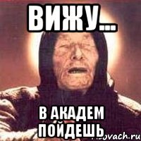 вижу... в академ пойдешь