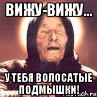вижу-вижу... у тебя волосатые подмышки!