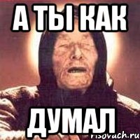 а ты как думал