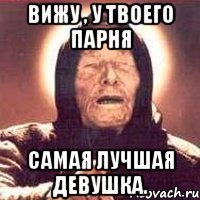вижу , у твоего парня самая лучшая девушка.