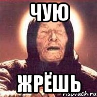 чую жрёшь