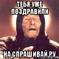 тебя уже поздравили на спрашивай.ру