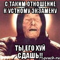 с таким отношение к устному экзамену ты его хуй сдашь!!