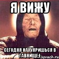 я вижу сегодня нахуяришься в гавнище;)