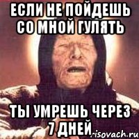 если не пойдешь со мной гулять ты умрешь через 7 дней
