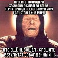 проект от искандера хасанова-создателя клуба территория денег gold-way в 2013 году станет №1в мире! кто ещё не вошёл - спешите, результат - обалденный !!!