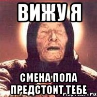 вижу я смена пола предстоит тебе