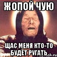 жопой чую щас меня кто-то будет ругать