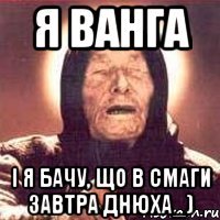 я ванга і я бачу, що в смаги завтра днюха_)