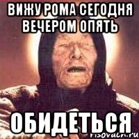 вижу рома сегодня вечером опять обидеться