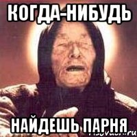 когда-нибудь найдешь парня
