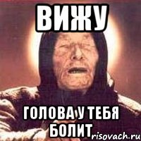 вижу голова у тебя болит
