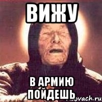 вижу в армию пойдешь