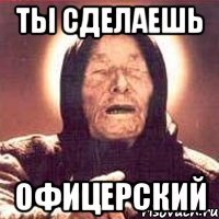 ты сделаешь офицерский