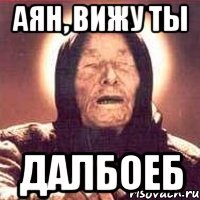 аян, вижу ты далбоеб