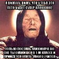 я вижууу, вижу, что у тебя это лето будет супер классное! только поставь лайк иначе во сне ты окажишся в 1-м классе и прийдётся опять заного учится